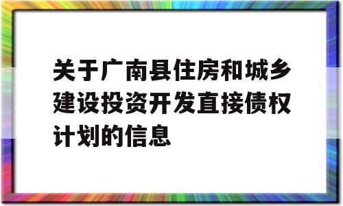 关于广南县住房和城乡建设投资开发直接债权计划的信息