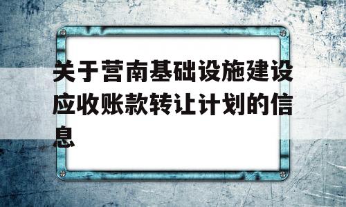 关于营南基础设施建设应收账款转让计划的信息