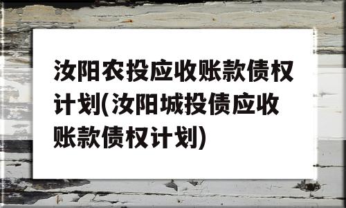 汝阳农投应收账款债权计划(汝阳城投债应收账款债权计划)