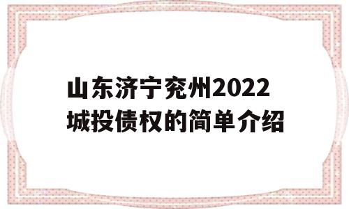 山东济宁兖州2022城投债权的简单介绍