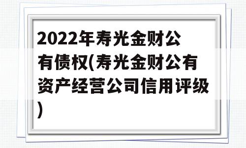 2022年寿光金财公有债权(寿光金财公有资产经营公司信用评级)