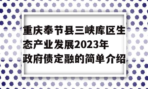 重庆奉节县三峡库区生态产业发展2023年政府债定融的简单介绍