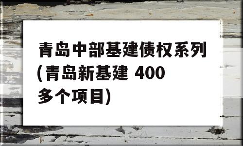 青岛中部基建债权系列(青岛新基建 400多个项目)