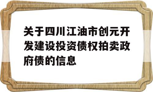 关于四川江油市创元开发建设投资债权拍卖政府债的信息