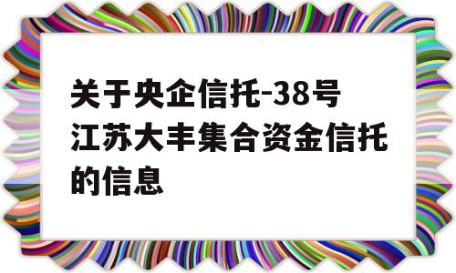 关于央企信托-38号江苏大丰集合资金信托的信息