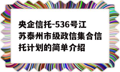 央企信托-536号江苏泰州市级政信集合信托计划的简单介绍