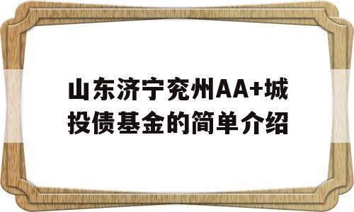 山东济宁兖州AA+城投债基金的简单介绍