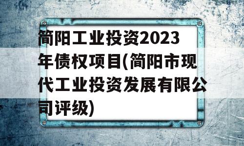 简阳工业投资2023年债权项目(简阳市现代工业投资发展有限公司评级)