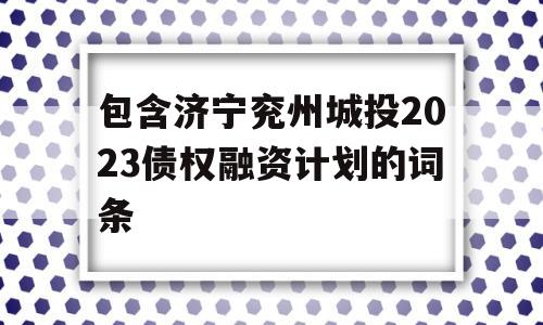 包含济宁兖州城投2023债权融资计划的词条