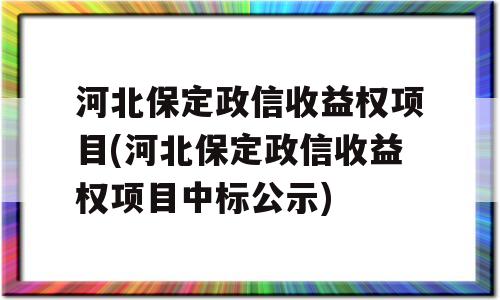 河北保定政信收益权项目(河北保定政信收益权项目中标公示)