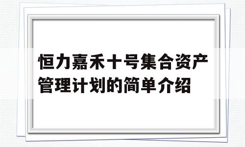 恒力嘉禾十号集合资产管理计划的简单介绍