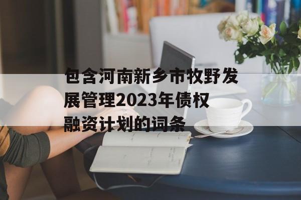 包含河南新乡市牧野发展管理2023年债权融资计划的词条