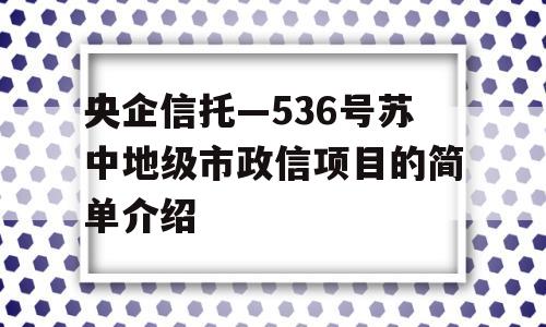 央企信托—536号苏中地级市政信项目的简单介绍