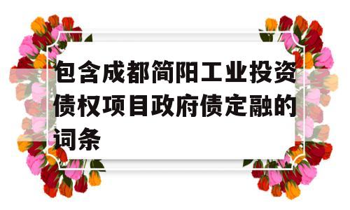 包含成都简阳工业投资债权项目政府债定融的词条