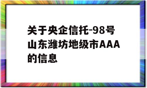 关于央企信托-98号山东潍坊地级市AAA的信息