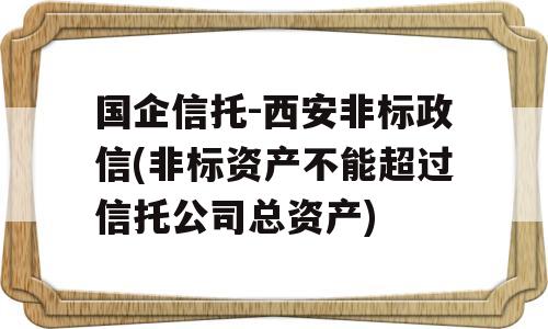 国企信托-西安非标政信(非标资产不能超过信托公司总资产)