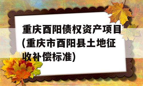 重庆酉阳债权资产项目(重庆市酉阳县土地征收补偿标准)