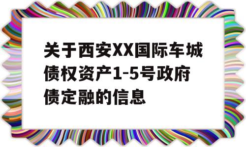 关于西安XX国际车城债权资产1-5号政府债定融的信息