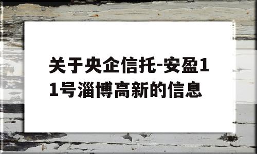 关于央企信托-安盈11号淄博高新的信息