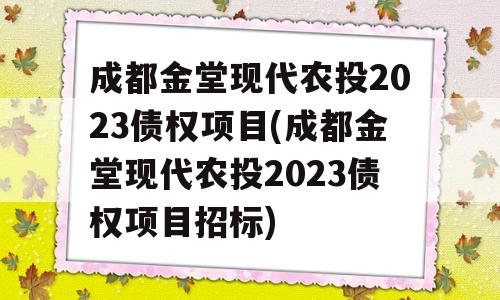 成都金堂现代农投2023债权项目(成都金堂现代农投2023债权项目招标)