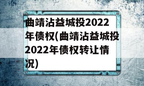 曲靖沾益城投2022年债权(曲靖沾益城投2022年债权转让情况)