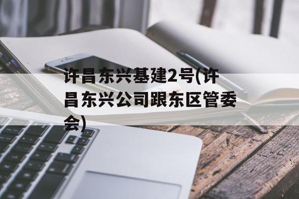 许昌东兴基建2号(许昌东兴公司跟东区管委会)