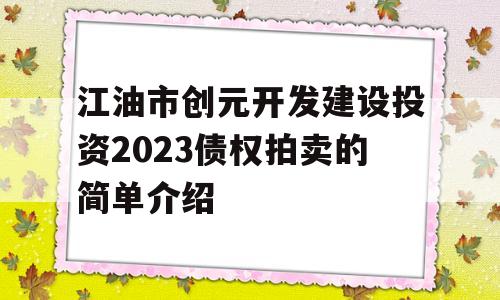 江油市创元开发建设投资2023债权拍卖的简单介绍