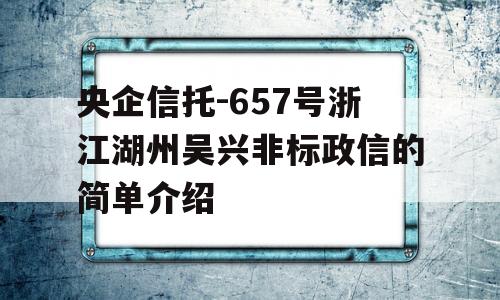 央企信托-657号浙江湖州吴兴非标政信的简单介绍