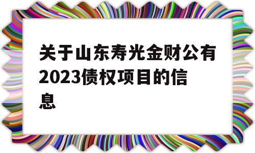 关于山东寿光金财公有2023债权项目的信息