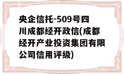 央企信托-509号四川成都经开政信(成都经开产业投资集团有限公司信用评级)