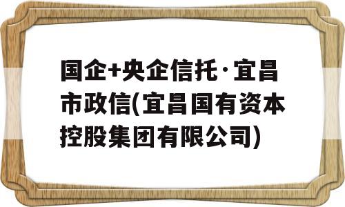 国企+央企信托·宜昌市政信(宜昌国有资本控股集团有限公司)