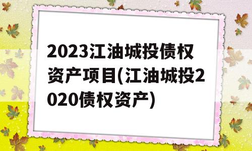 2023江油城投债权资产项目(江油城投2020债权资产)