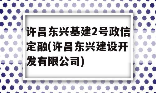 许昌东兴基建2号政信定融(许昌东兴建设开发有限公司)