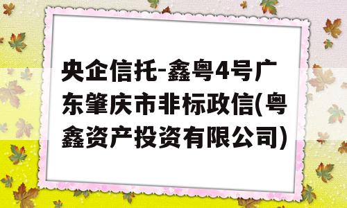 央企信托-鑫粤4号广东肇庆市非标政信(粤鑫资产投资有限公司)