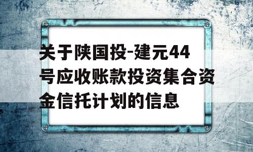 关于陕国投-建元44号应收账款投资集合资金信托计划的信息