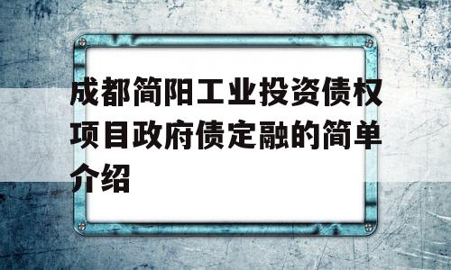 成都简阳工业投资债权项目政府债定融的简单介绍