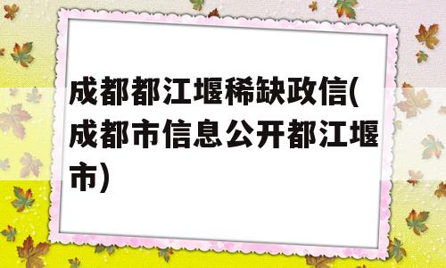 成都都江堰稀缺政信(成都市信息公开都江堰市)