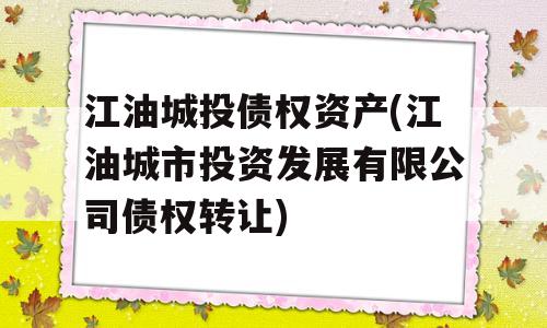 江油城投债权资产(江油城市投资发展有限公司债权转让)