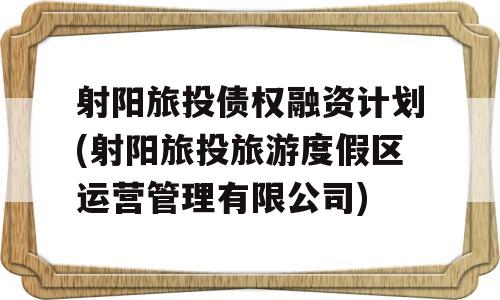 射阳旅投债权融资计划(射阳旅投旅游度假区运营管理有限公司)