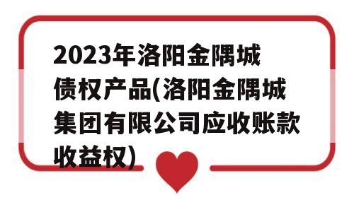 2023年洛阳金隅城债权产品(洛阳金隅城集团有限公司应收账款收益权)