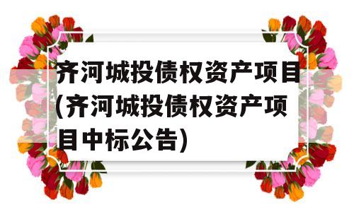 齐河城投债权资产项目(齐河城投债权资产项目中标公告)