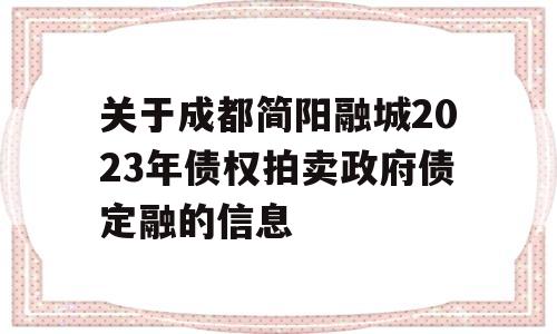 关于成都简阳融城2023年债权拍卖政府债定融的信息