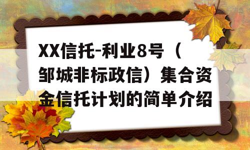 XX信托-利业8号（邹城非标政信）集合资金信托计划的简单介绍