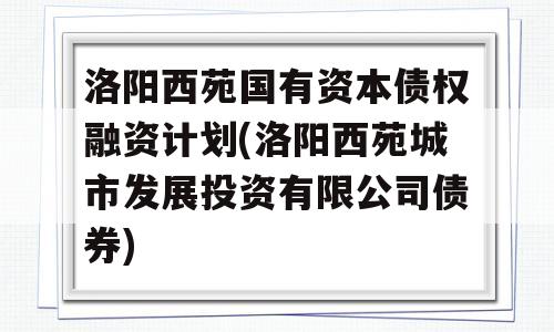 洛阳西苑国有资本债权融资计划(洛阳西苑城市发展投资有限公司债券)