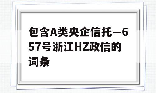 包含A类央企信托—657号浙江HZ政信的词条