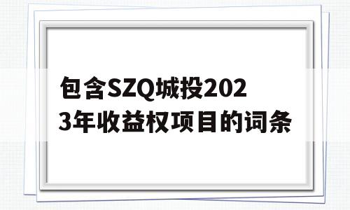 包含SZQ城投2023年收益权项目的词条