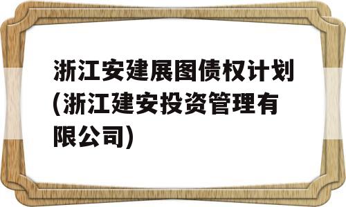 浙江安建展图债权计划(浙江建安投资管理有限公司)