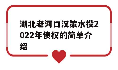 湖北老河口汉策水投2022年债权的简单介绍