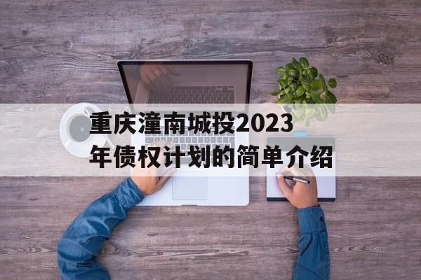 重庆潼南城投2023年债权计划的简单介绍