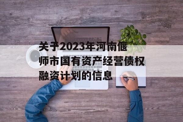 关于2023年河南偃师市国有资产经营债权融资计划的信息